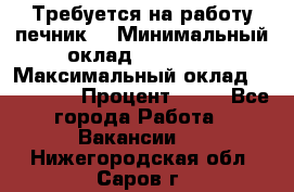 Требуется на работу печник. › Минимальный оклад ­ 47 900 › Максимальный оклад ­ 190 000 › Процент ­ 25 - Все города Работа » Вакансии   . Нижегородская обл.,Саров г.